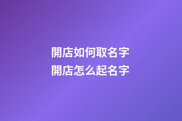 開店如何取名字 開店怎么起名字-第1張-店鋪起名-玄機(jī)派